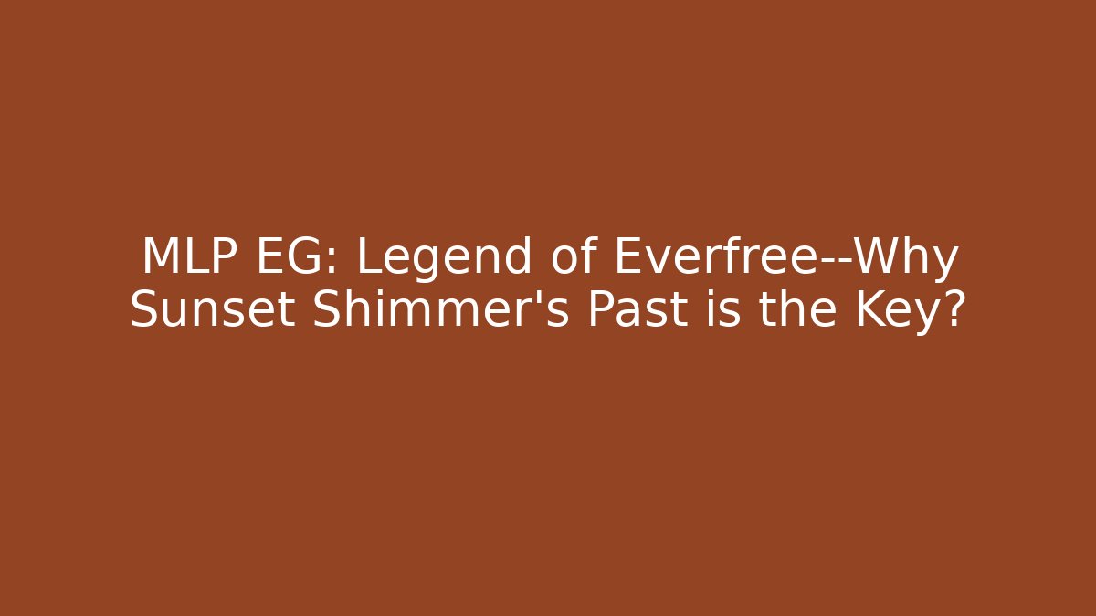 MLP EG: Legend of Everfree—Why Sunset Shimmer's Past is the Key?