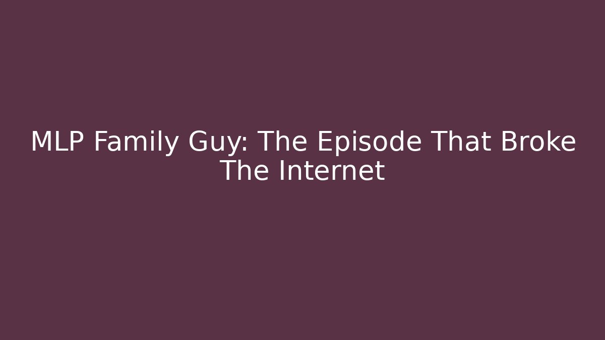MLP Family Guy: The Episode That Broke The Internet