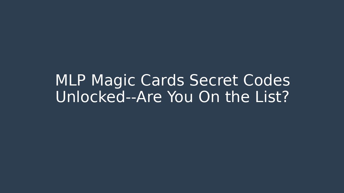 MLP Magic Cards Secret Codes Unlocked—Are You On the List?