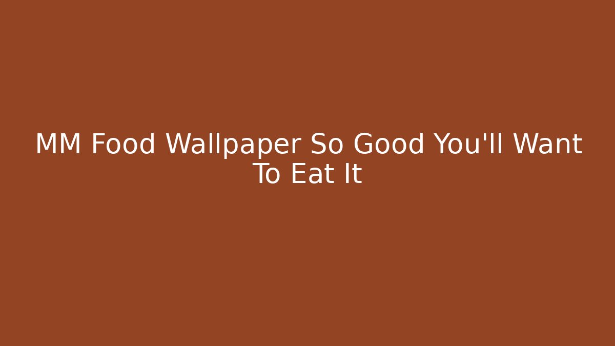 MM Food Wallpaper So Good You'll Want To Eat It