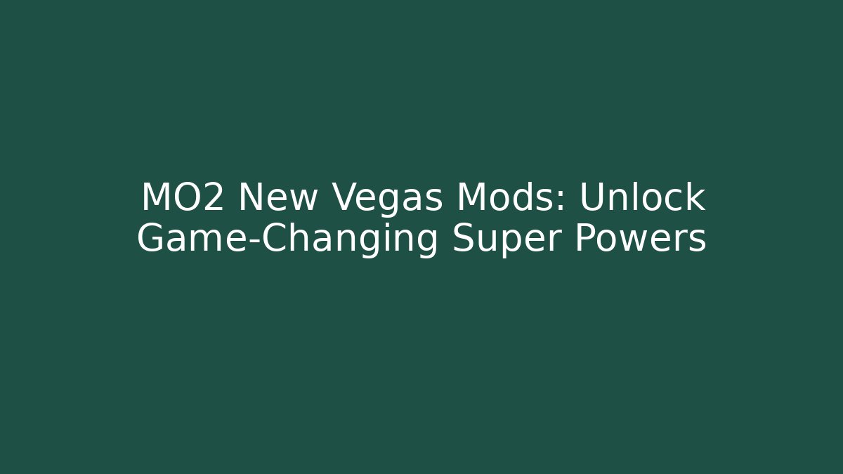 MO2 New Vegas Mods: Unlock Game-Changing Super Powers