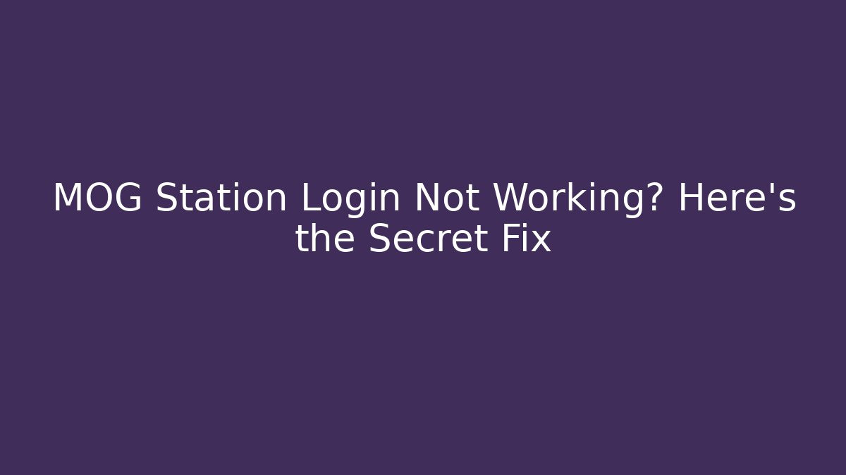 MOG Station Login Not Working? Here’s the Secret Fix