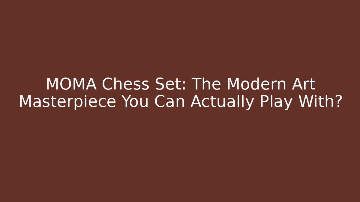 MOMA Chess Set: The Modern Art Masterpiece You Can Actually Play With?