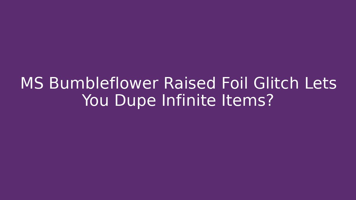 MS Bumbleflower Raised Foil Glitch Lets You Dupe Infinite Items?