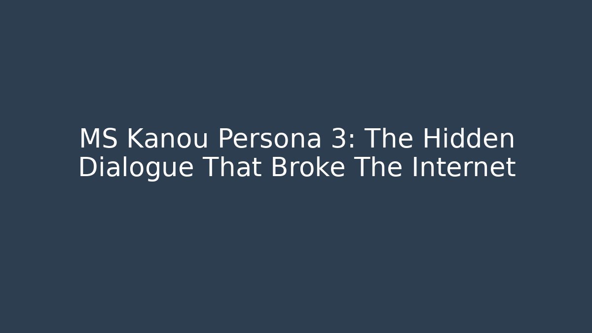 MS Kanou Persona 3: The Hidden Dialogue That Broke The Internet