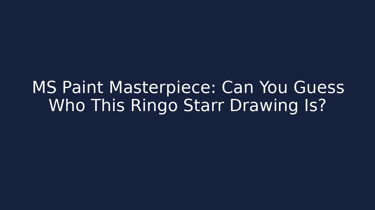 MS Paint Masterpiece: Can You Guess Who This Ringo Starr Drawing Is?