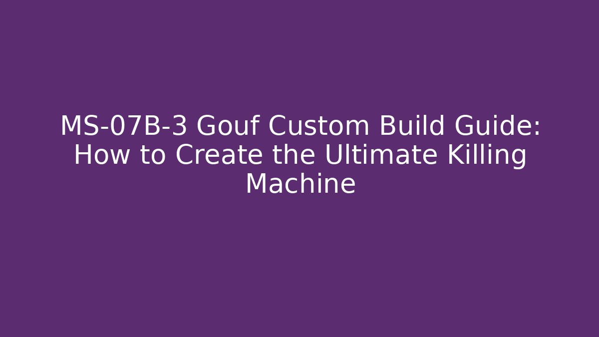 MS-07B-3 Gouf Custom Build Guide: How to Create the Ultimate Killing Machine