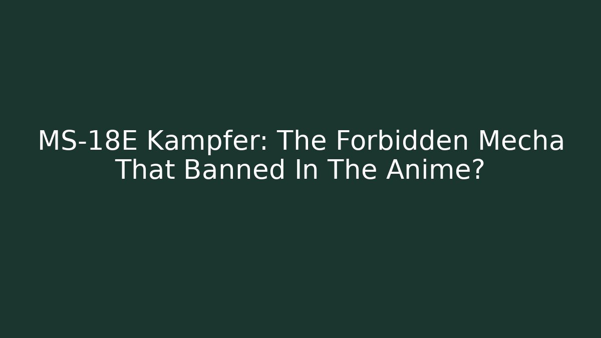 MS-18E Kampfer: The Forbidden Mecha That Banned In The Anime?