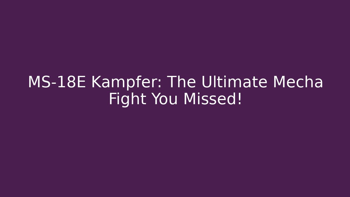 MS-18E Kampfer: The Ultimate Mecha Fight You Missed!