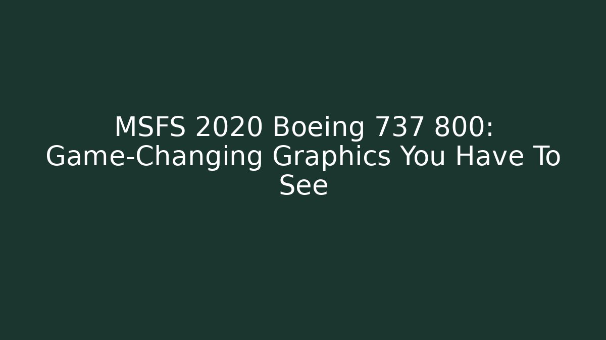 MSFS 2020 Boeing 737 800: Game-Changing Graphics You Have To See