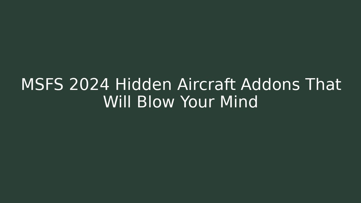 MSFS 2024 Hidden Aircraft Addons That Will Blow Your Mind