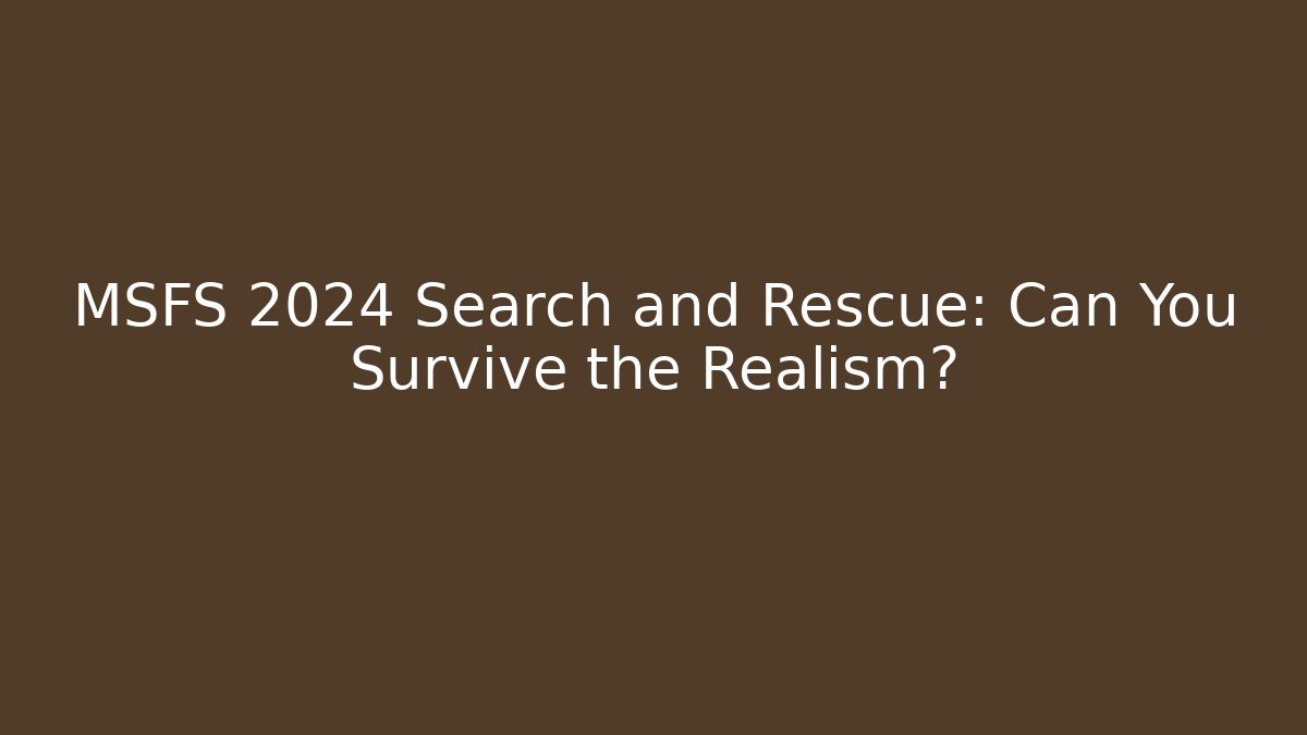 MSFS 2024 Search and Rescue: Can You Survive the Realism?
