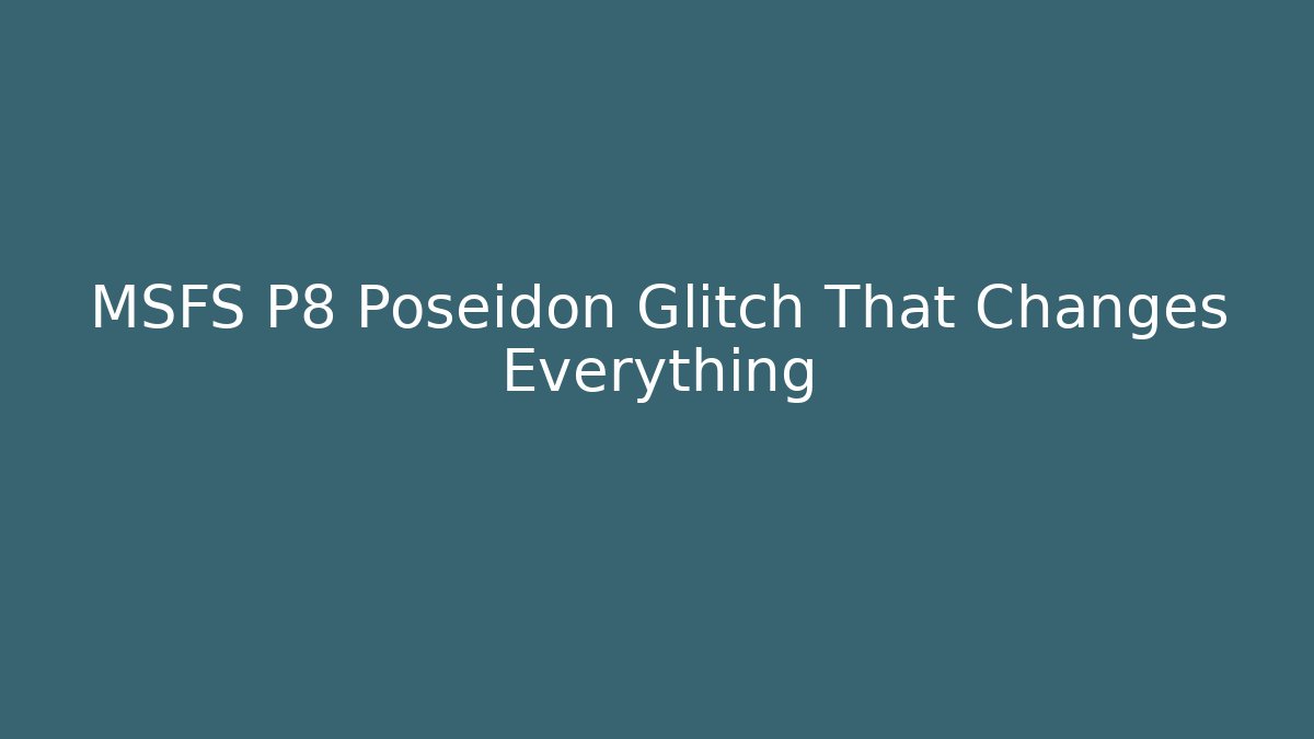 MSFS P8 Poseidon Glitch That Changes Everything