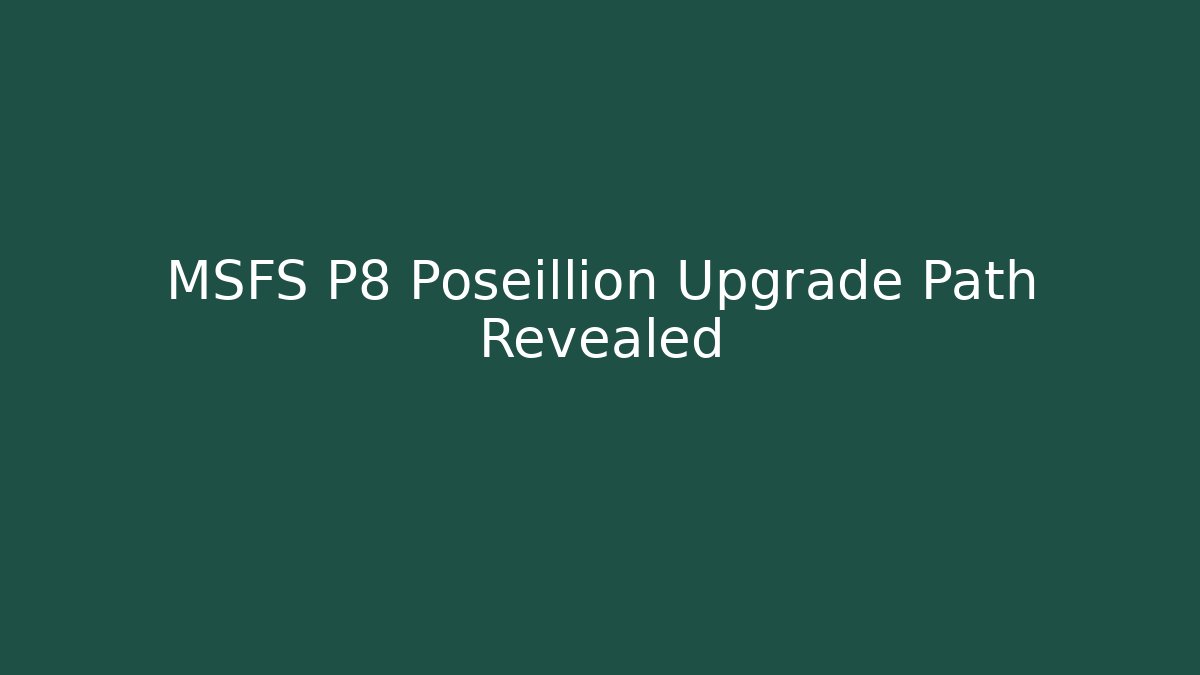 MSFS P8 Poseillion Upgrade Path Revealed