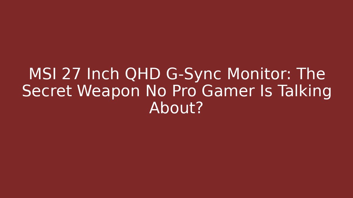MSI 27 Inch QHD G-Sync Monitor: The Secret Weapon No Pro Gamer Is Talking About?
