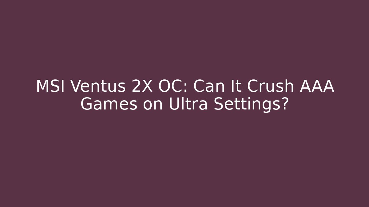MSI Ventus 2X OC: Can It Crush AAA Games on Ultra Settings?
