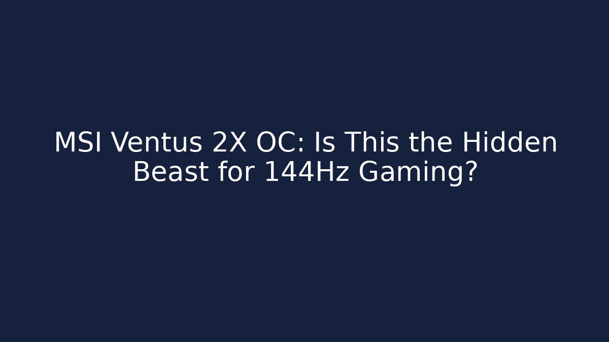 MSI Ventus 2X OC: Is This the Hidden Beast for 144Hz Gaming?