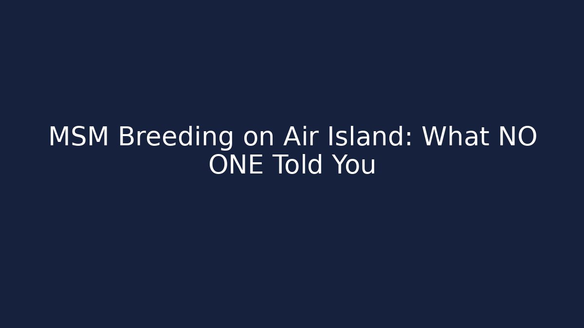 MSM Breeding on Air Island: What NO ONE Told You