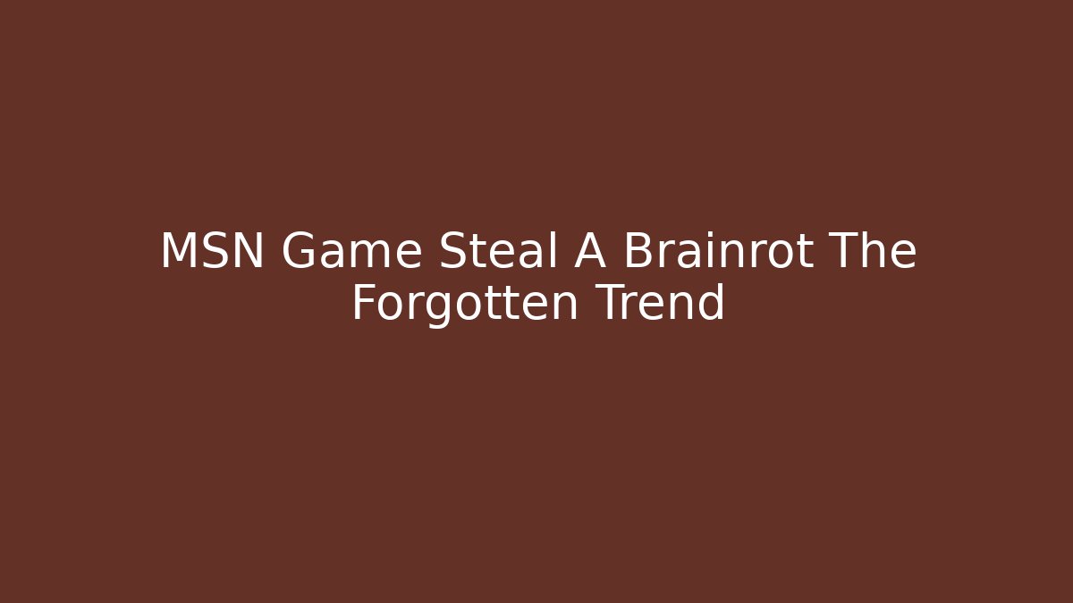 MSN Game Steal A Brainrot The Forgotten Trend