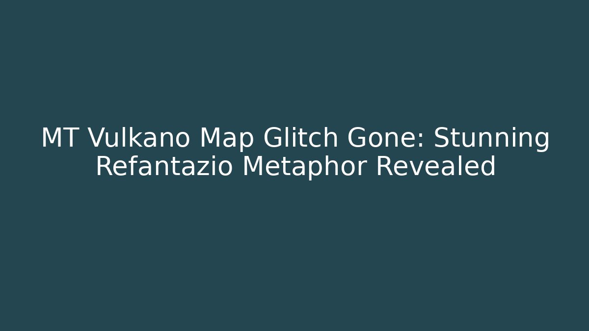MT Vulkano Map Glitch Gone: Stunning Refantazio Metaphor Revealed