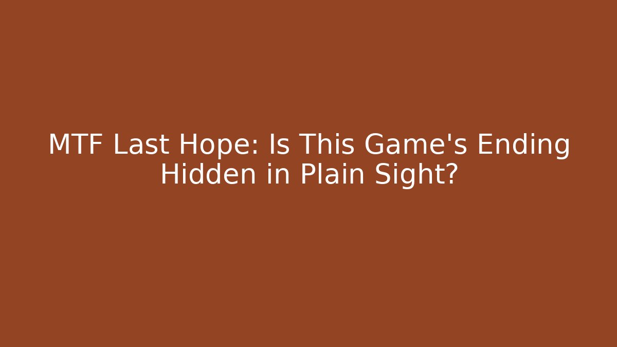 MTF Last Hope: Is This Game's Ending Hidden in Plain Sight?