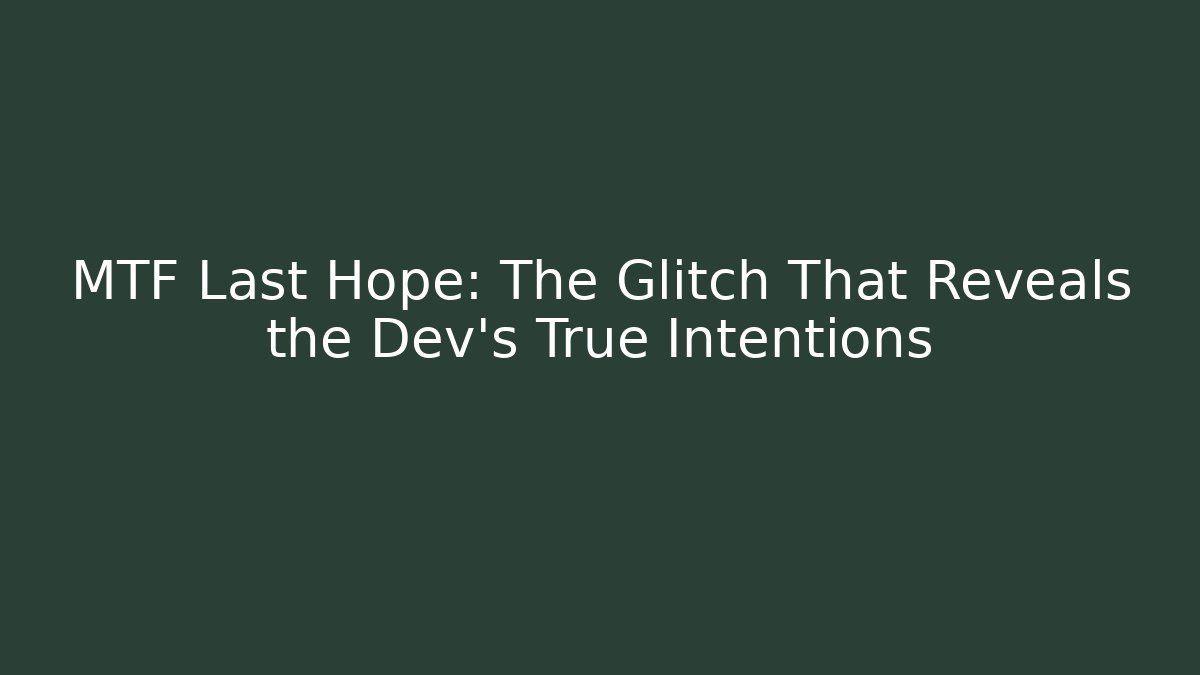 MTF Last Hope: The Glitch That Reveals the Dev's True Intentions