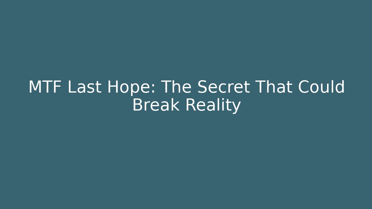 MTF Last Hope: The Secret That Could Break Reality