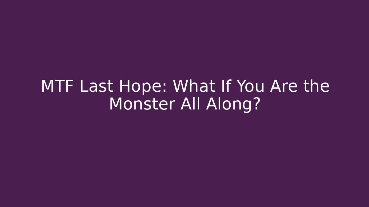 MTF Last Hope: What If You Are the Monster All Along? - Critter Realm