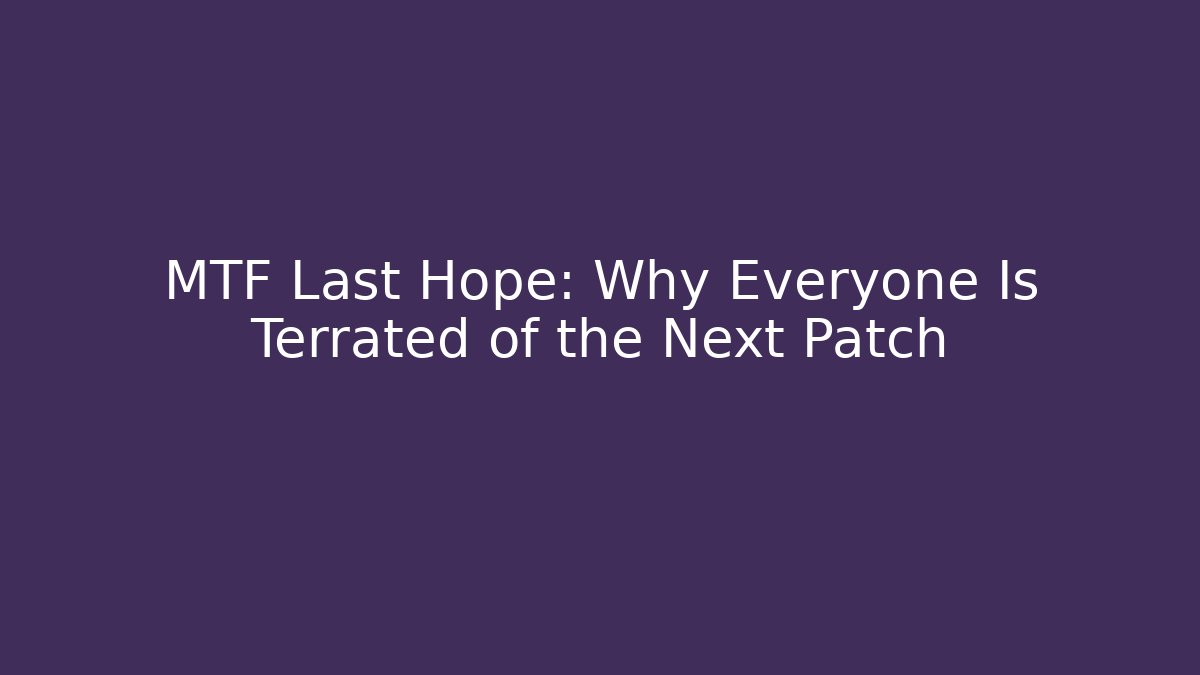 MTF Last Hope: Why Everyone Is Terrated of the Next Patch