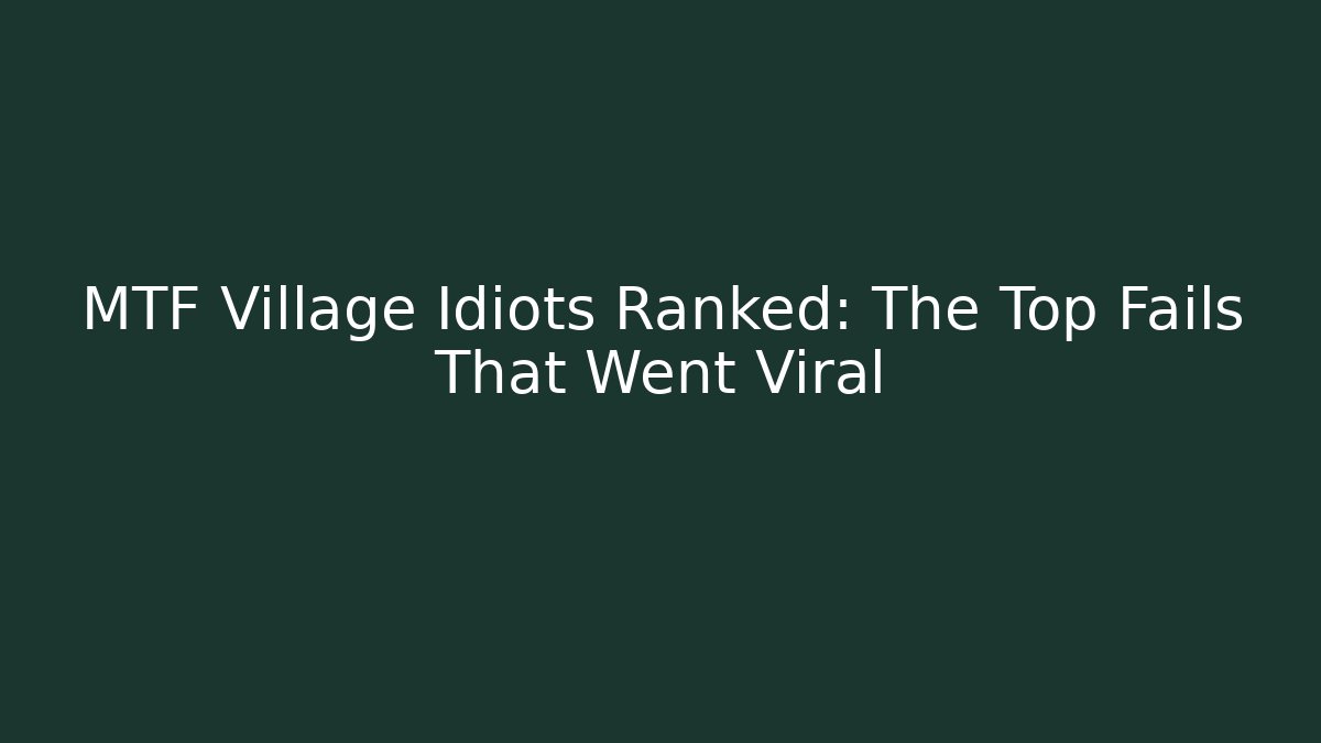 MTF Village Idiots Ranked: The Top Fails That Went Viral