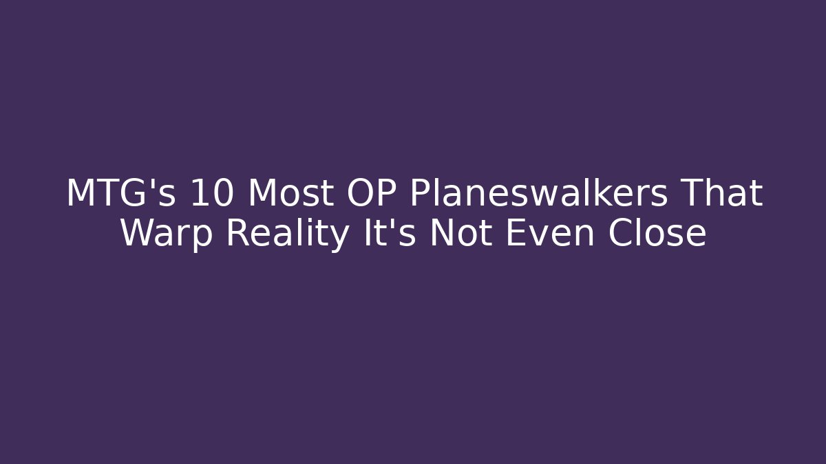 MTG's 10 Most OP Planeswalkers That Warp Reality It's Not Even Close - Critter Realm