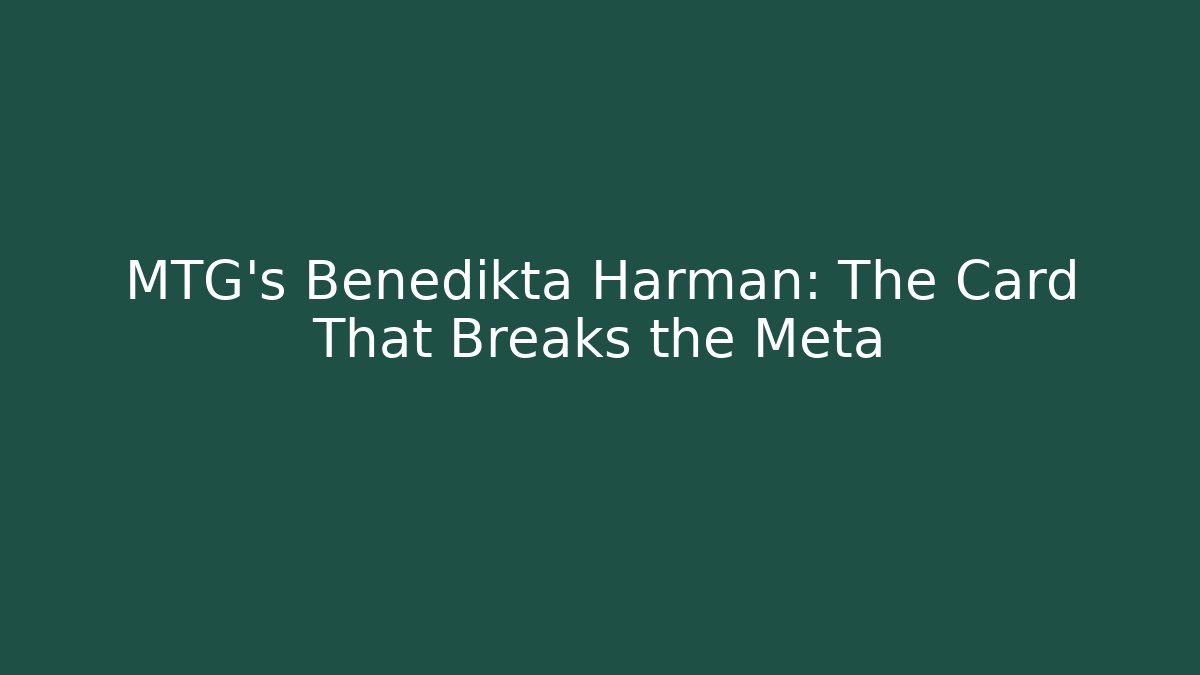 MTG's Benedikta Harman: The Card That Breaks the Meta