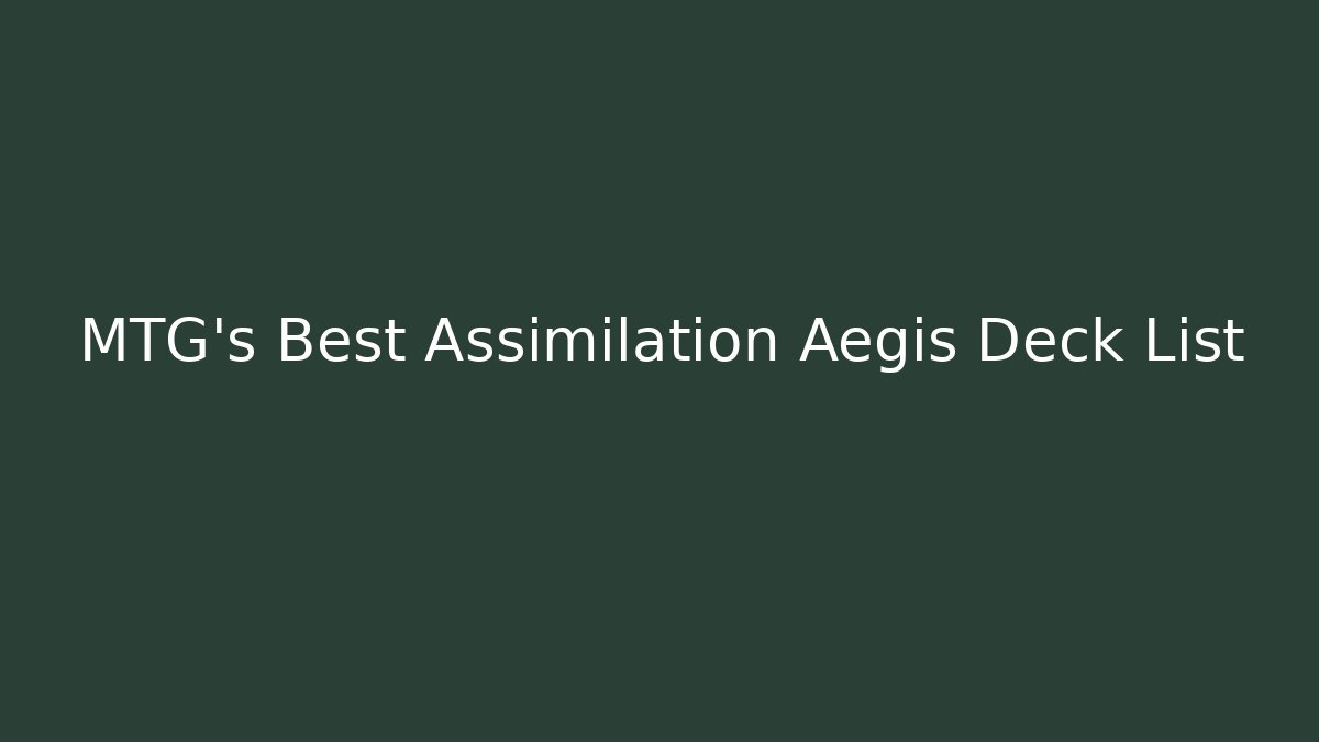 MTG's Best Assimilation Aegis Deck List