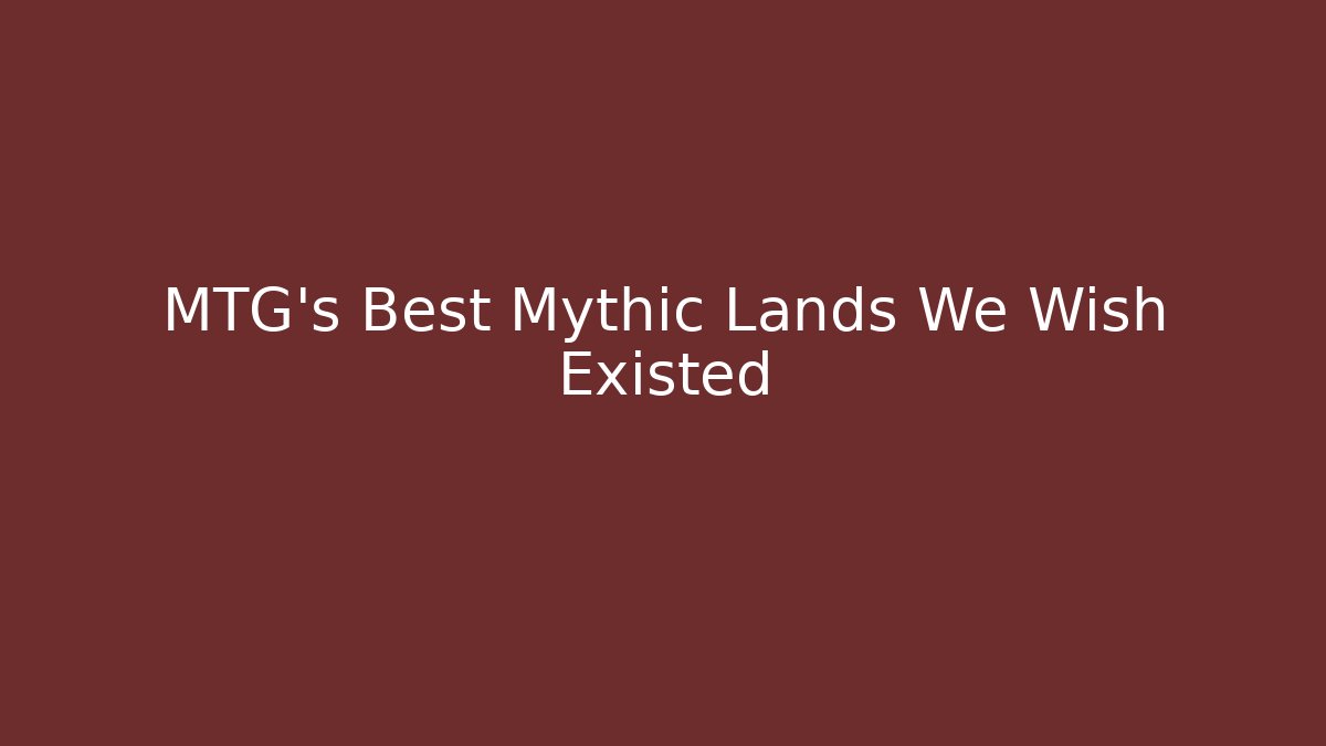 MTG's Best Mythic Lands We Wish Existed