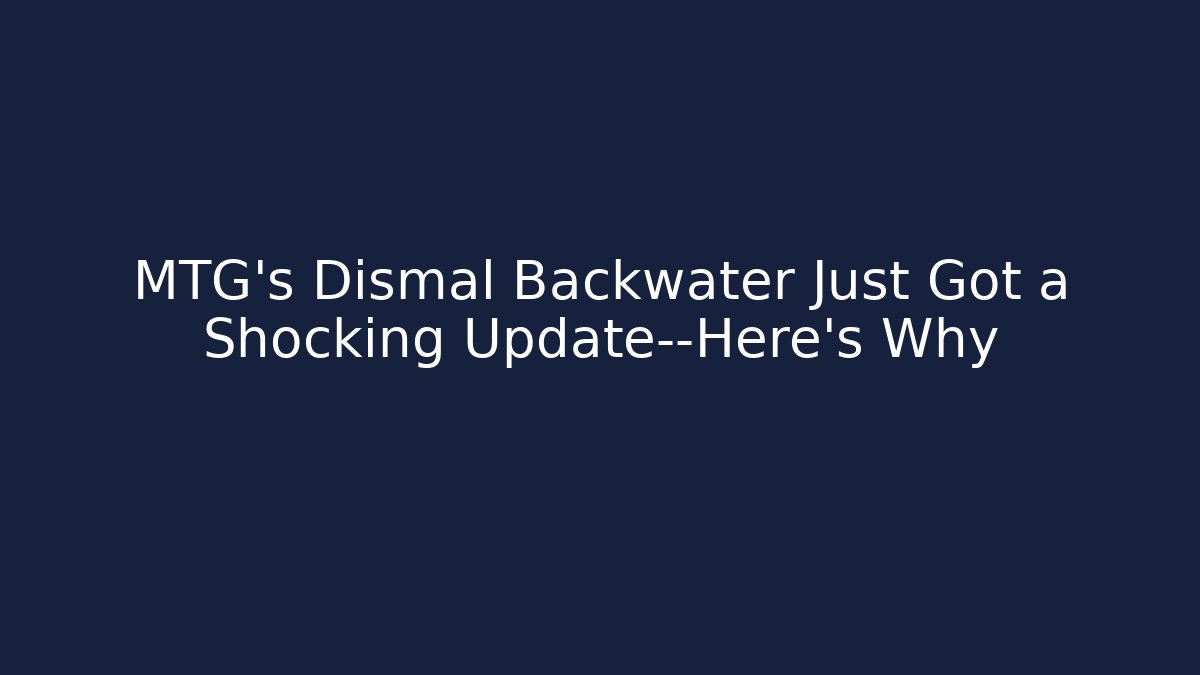 MTG's Dismal Backwater Just Got a Shocking Update—Here's Why