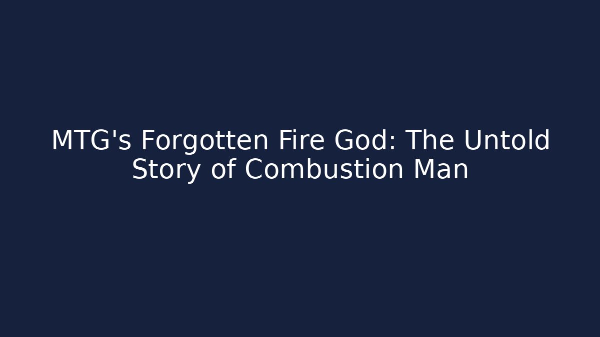 MTG's Forgotten Fire God: The Untold Story of Combustion Man