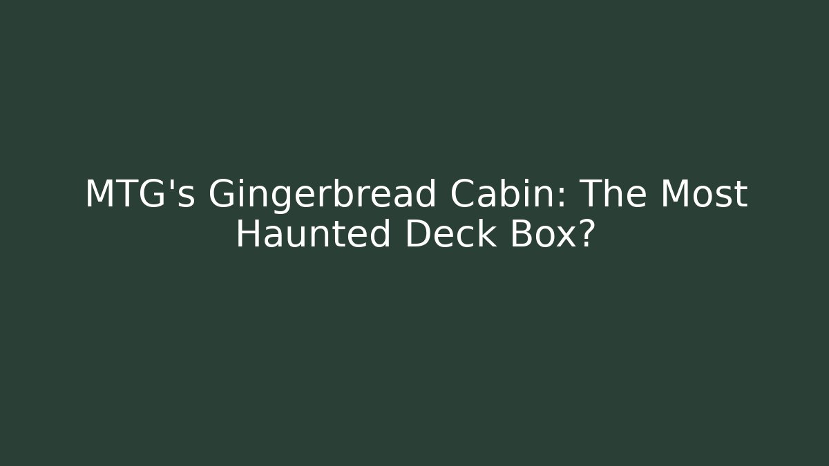 MTG's Gingerbread Cabin: The Most Haunted Deck Box?