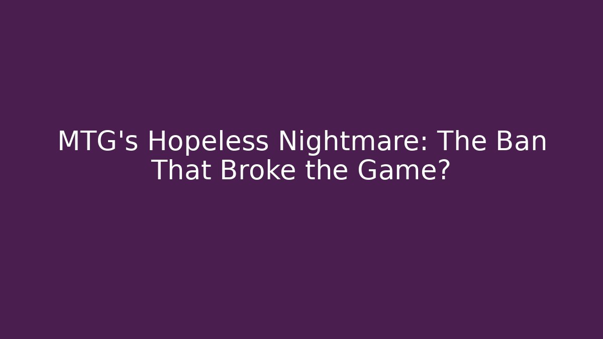 MTG's Hopeless Nightmare: The Ban That Broke the Game?