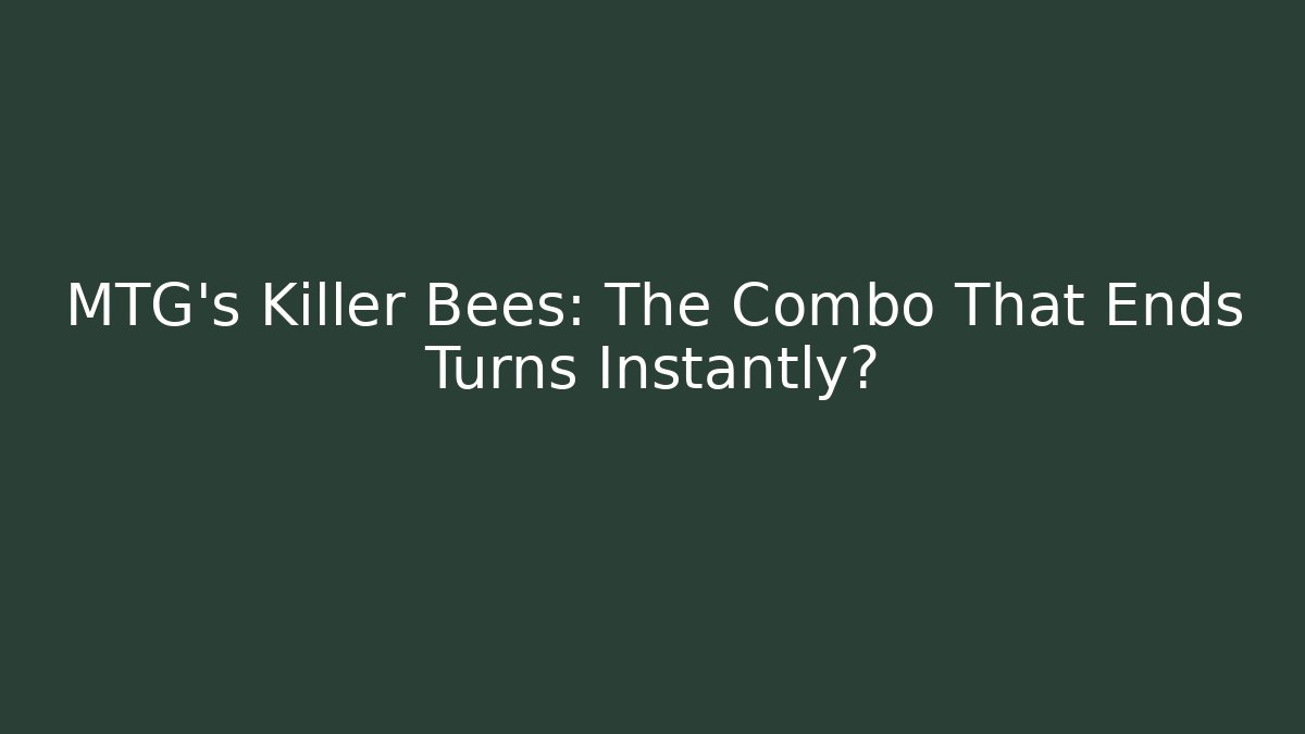 MTG's Killer Bees: The Combo That Ends Turns Instantly?