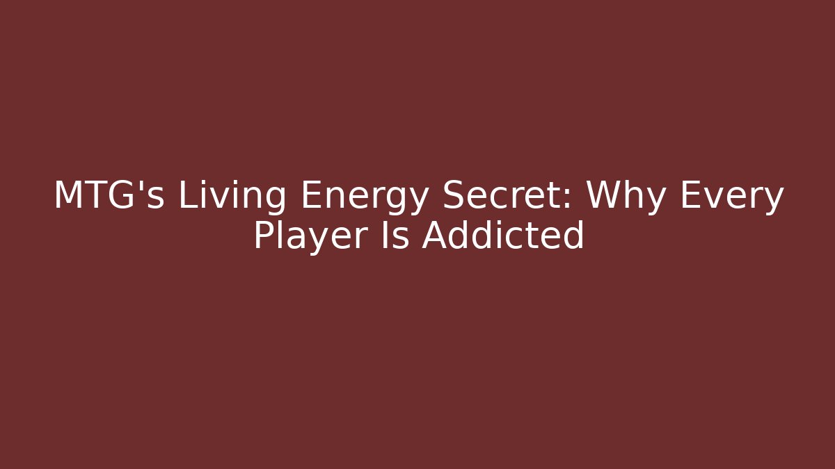 MTG's Living Energy Secret: Why Every Player Is Addicted
