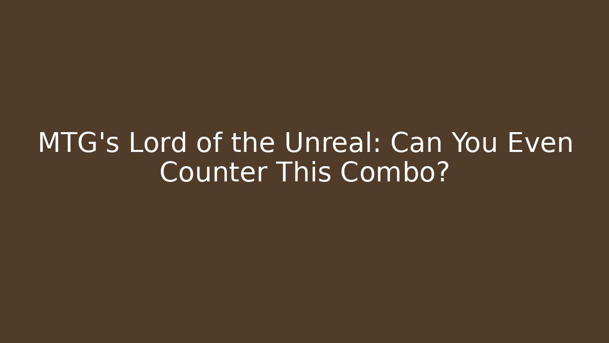 MTG's Lord of the Unreal: Can You Even Counter This Combo?