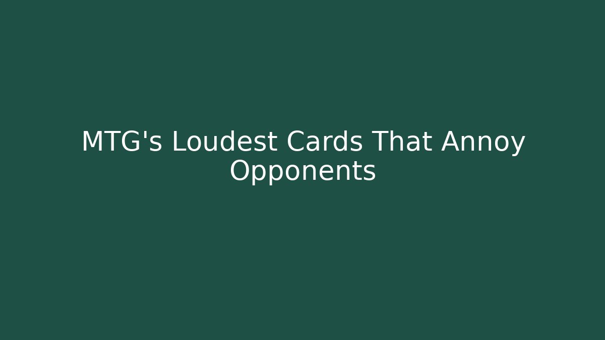 MTG's Loudest Cards That Annoy Opponents