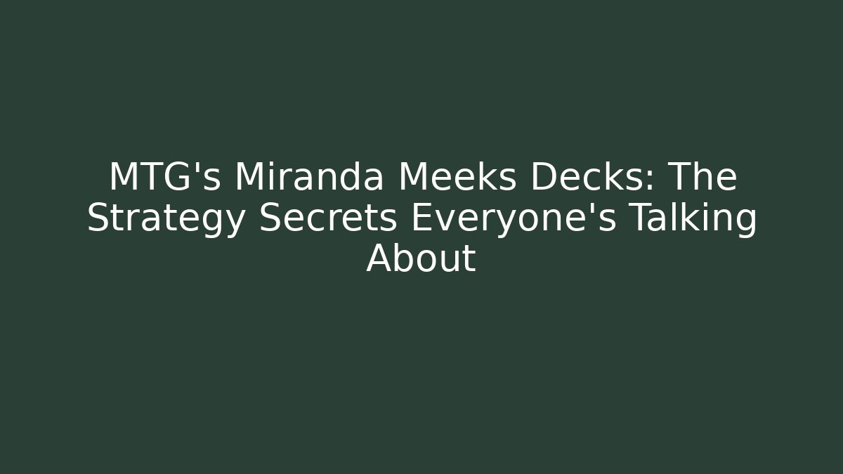 MTG's Miranda Meeks Decks: The Strategy Secrets Everyone's Talking About