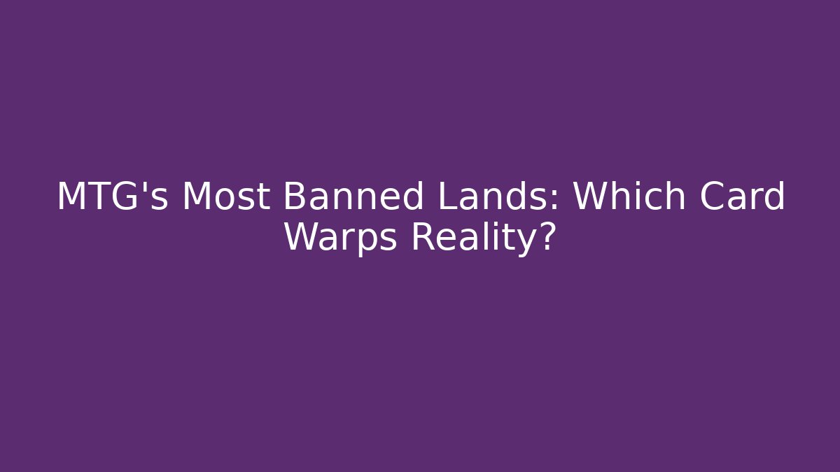 MTG's Most Banned Lands: Which Card Warps Reality?