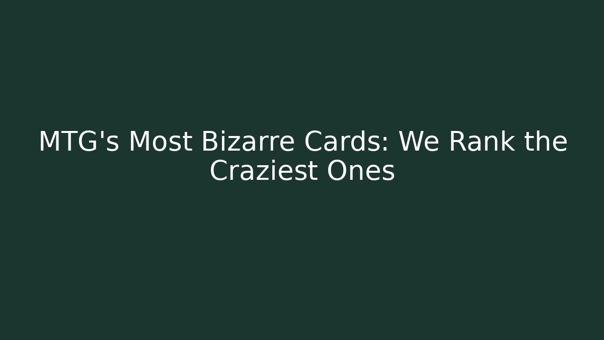 MTG's Most Bizarre Cards: We Rank the Craziest Ones