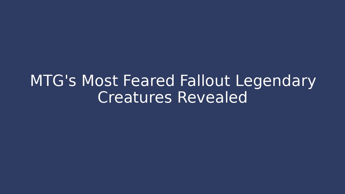 MTG's Most Feared Fallout Legendary Creatures Revealed