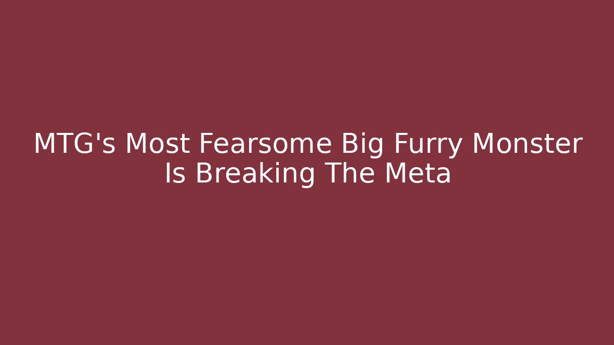 MTG's Most Fearsome Big Furry Monster Is Breaking The Meta