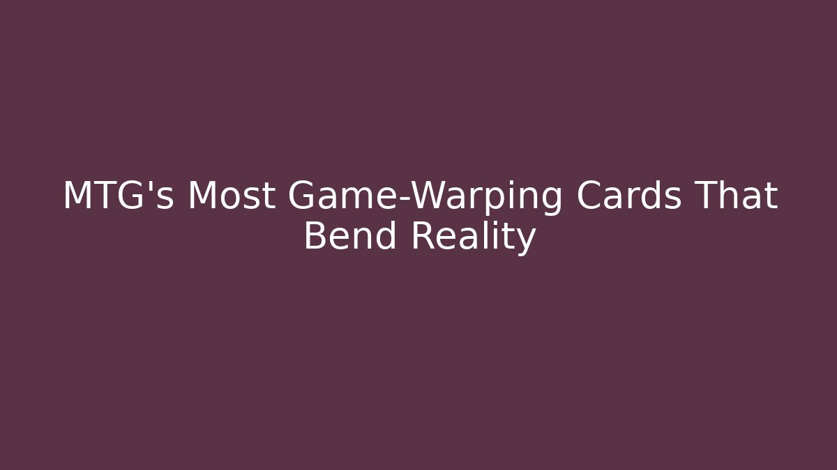 MTG's Most Game-Warping Cards That Bend Reality