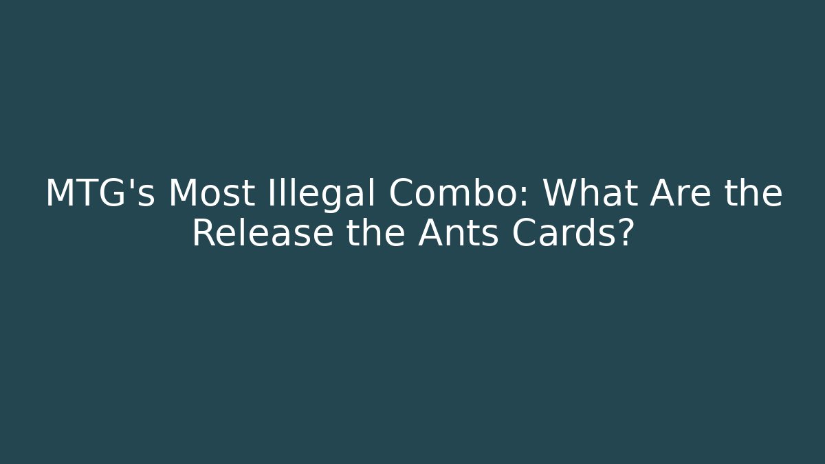 MTG's Most Illegal Combo: What Are the Release the Ants Cards?