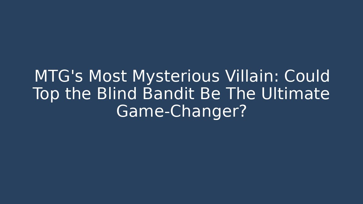 MTG's Most Mysterious Villain: Could Top the Blind Bandit Be The Ultimate Game-Changer?